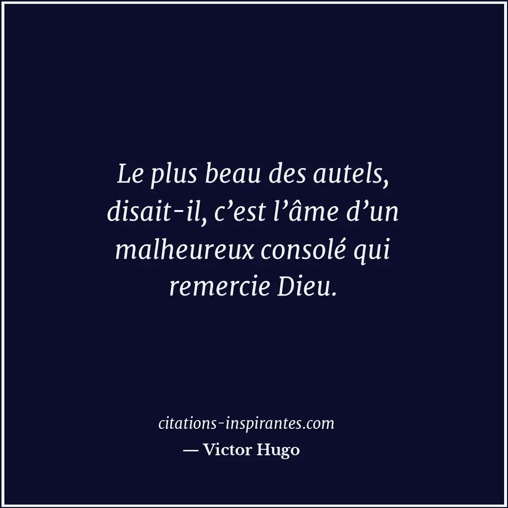 Le plus beau des autels, disait-il, c’est l’âme d’un malheureux consolé qui reme... Citation de Victor Hugo