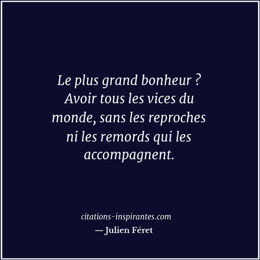 Le plus grand bonheur ? Avoir tous les vices du monde, sans les reproches ni les... Citation de Julien Féret
