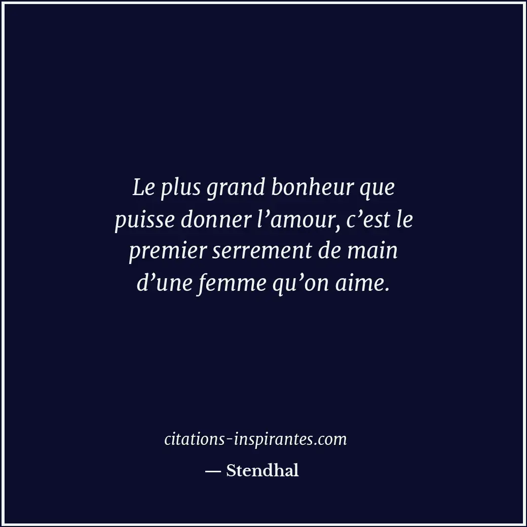 Le plus grand bonheur que puisse donner l’amour, c’est le premier serrement de m... Citation de Stendhal