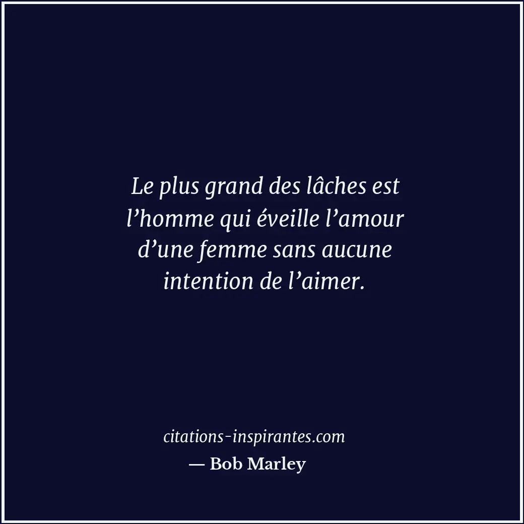 Le plus grand des lâches est l’homme qui éveille l’amour d’une femme sans aucune... Citation de Bob Marley