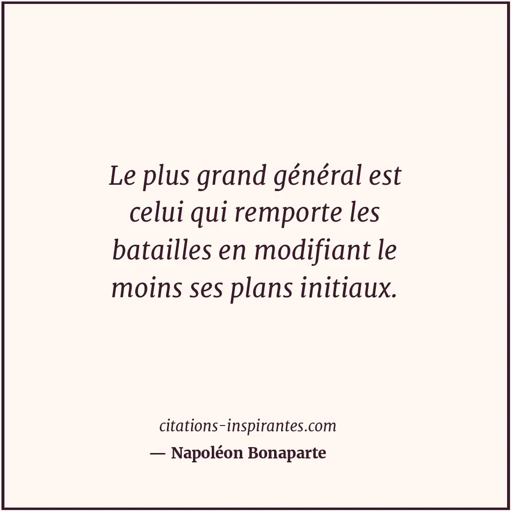 Le plus grand général est celui qui remporte les batailles en modifiant le moins... Citation de Napoléon Bonaparte