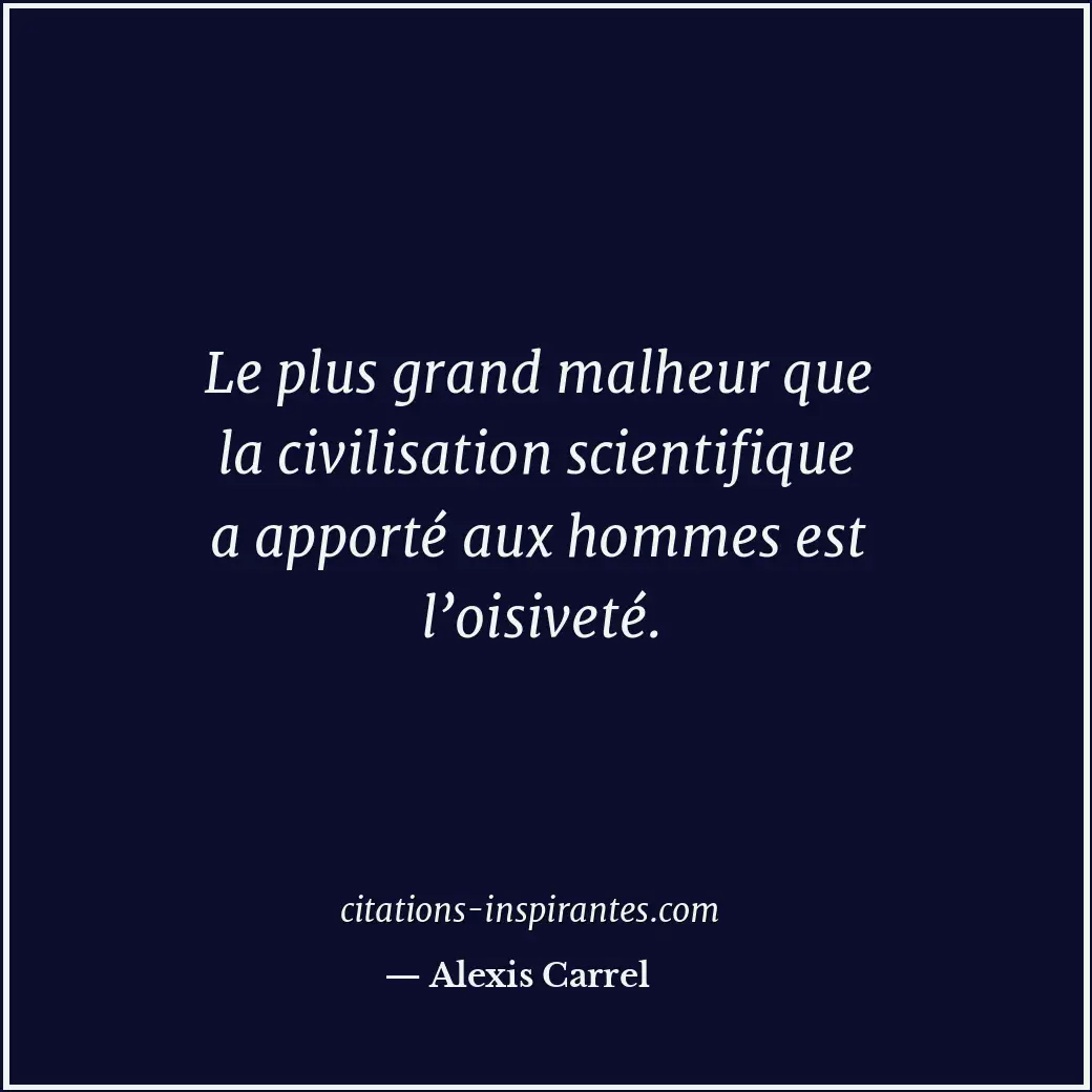 Le plus grand malheur que la civilisation scientifique a apporté aux hommes est... Citation de Alexis Carrel