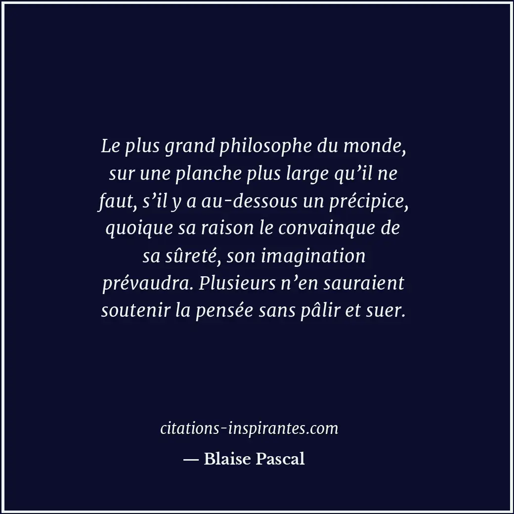 Le plus grand philosophe du monde, sur une planche plus large qu’il ne faut, s’i... Citation de Blaise Pascal