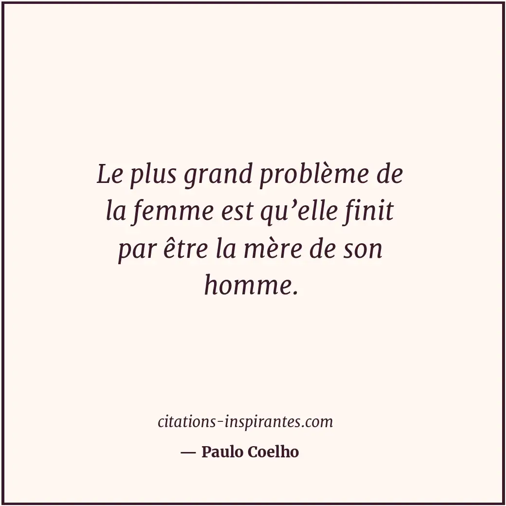 Le plus grand problème de la femme est qu’elle finit par être la mère de son hom... Citation de Paulo Coelho