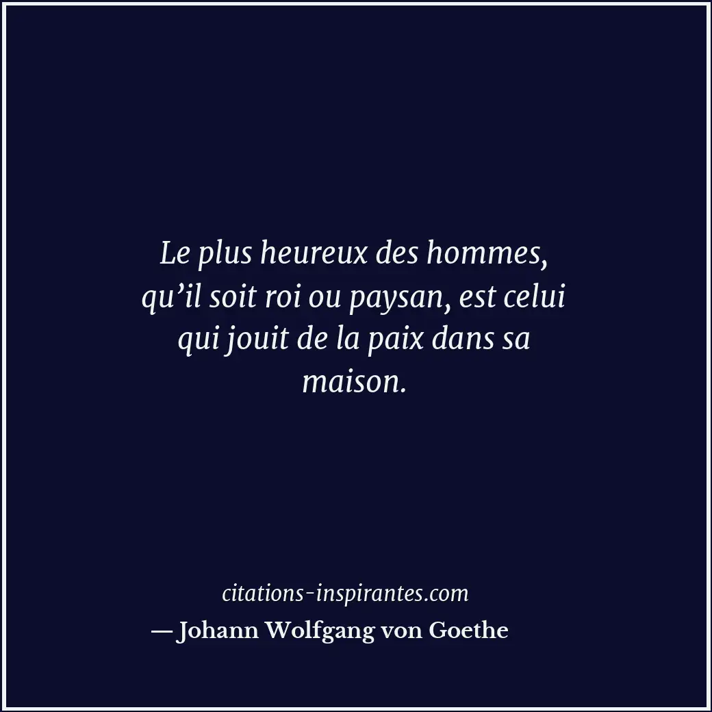 Le plus heureux des hommes, qu’il soit roi ou paysan, est celui qui jouit de la... Citation de Johann Wolfgang von Goethe