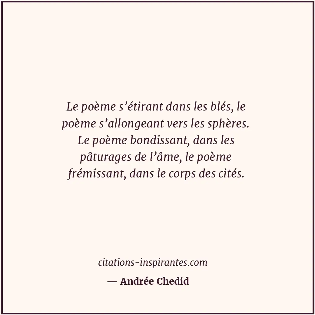 Le poème s’étirant dans les blés, le poème s’allongeant vers les sphères. Le poè... Citation de Andrée Chedid