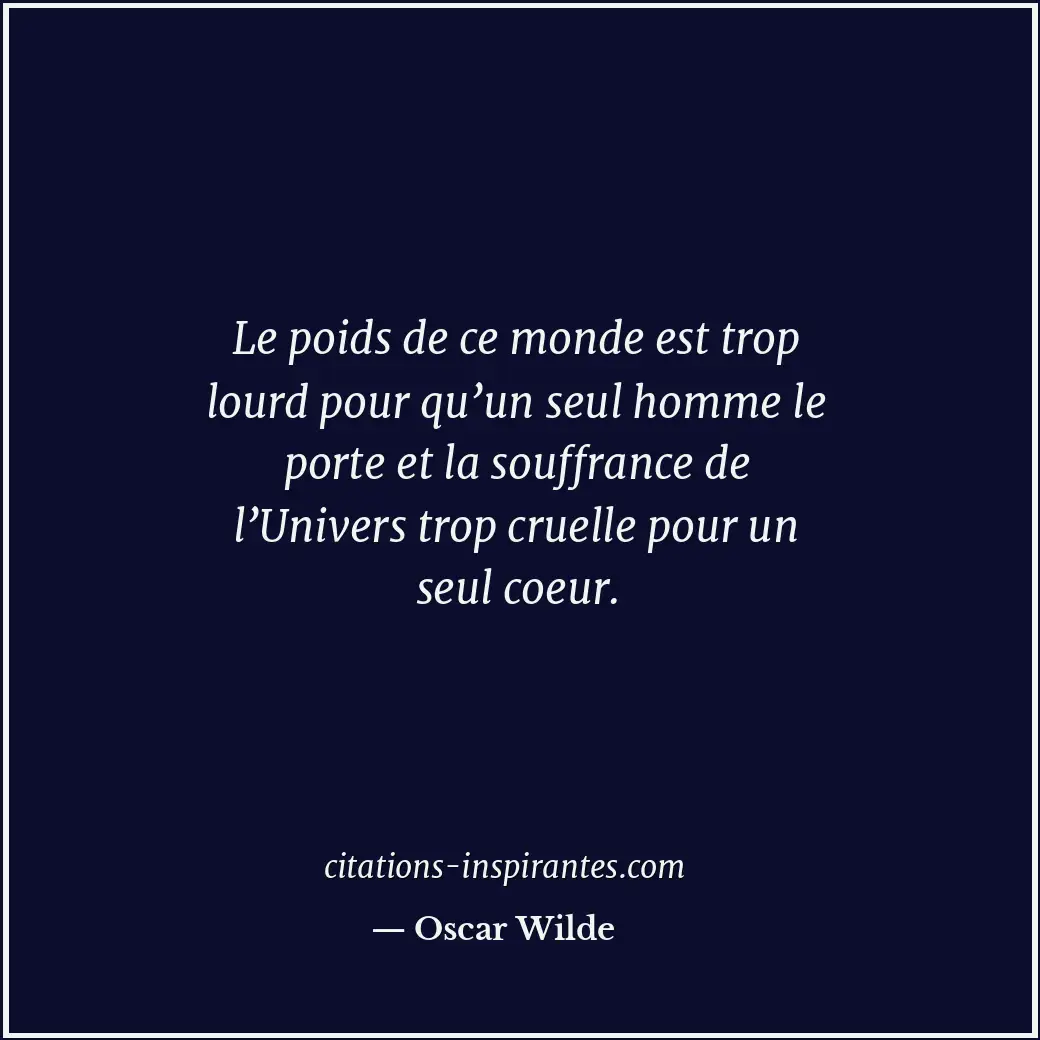 Le poids de ce monde est trop lourd pour qu’un seul homme le porte et la souffra... Citation de Oscar Wilde