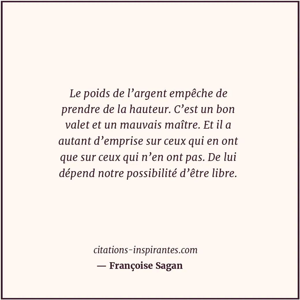Le poids de l’argent empêche de prendre de la hauteur. C’est un bon valet et un... Citation de Françoise Sagan