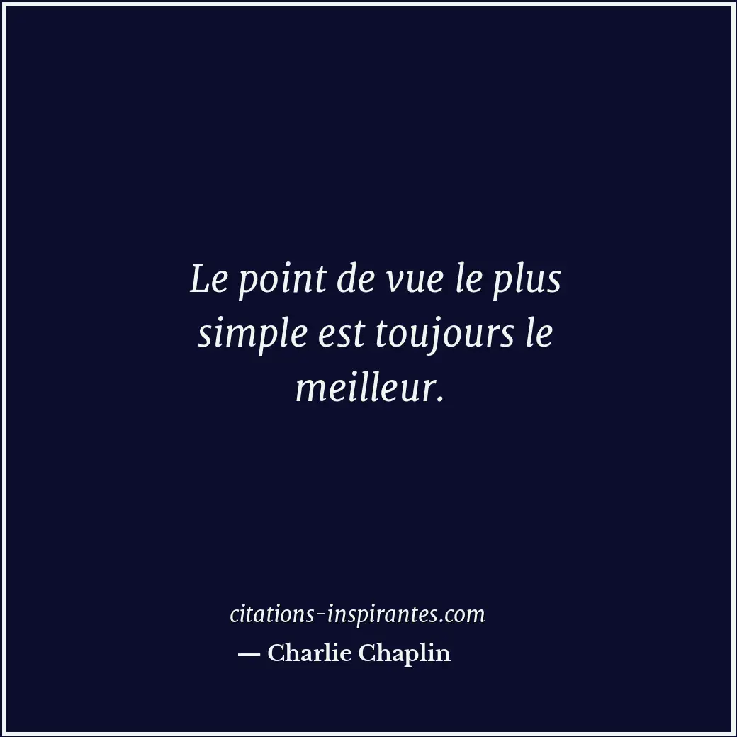 Le point de vue le plus simple est toujours le meilleur. Citation de Charlie Chaplin