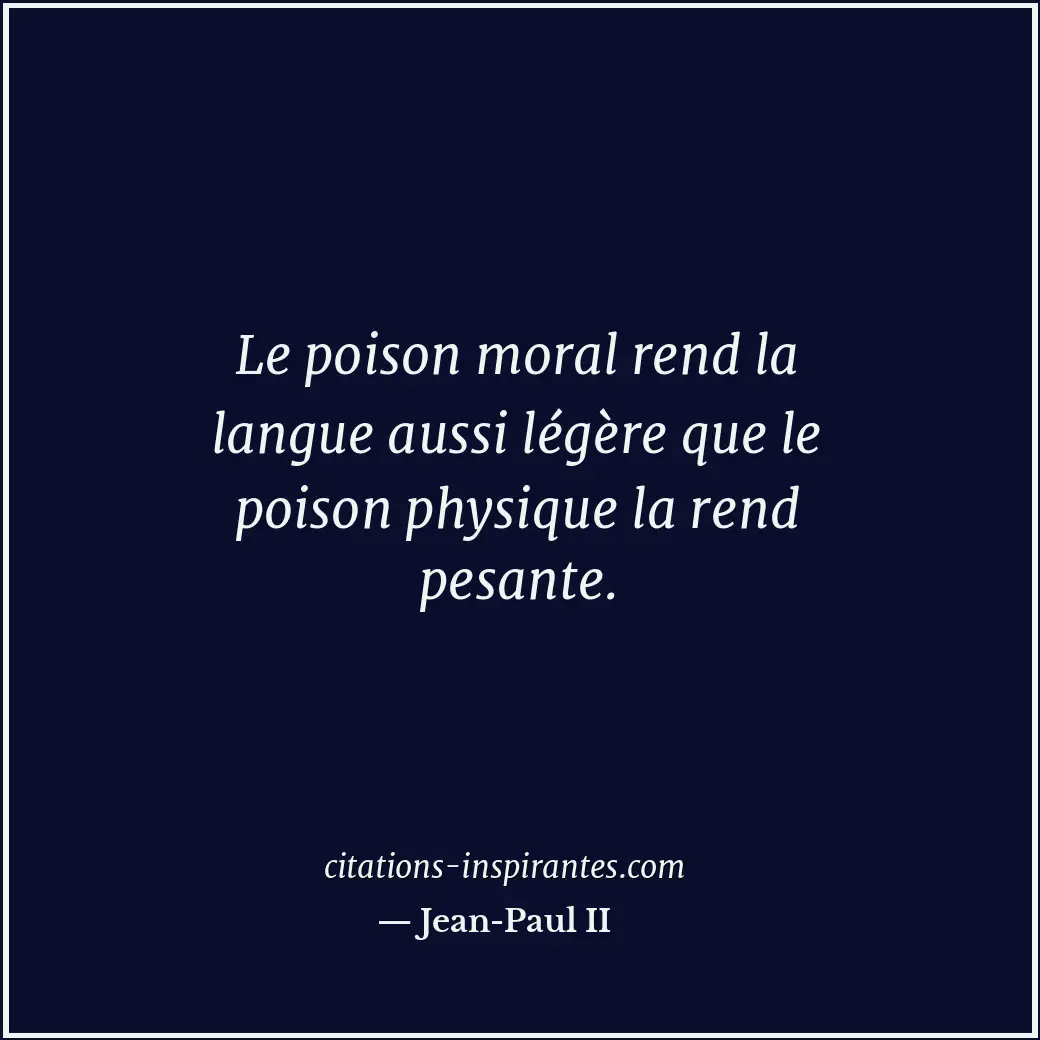 Le poison moral rend la langue aussi légère que le poison physique la rend pesan... Citation de Jean-Paul II