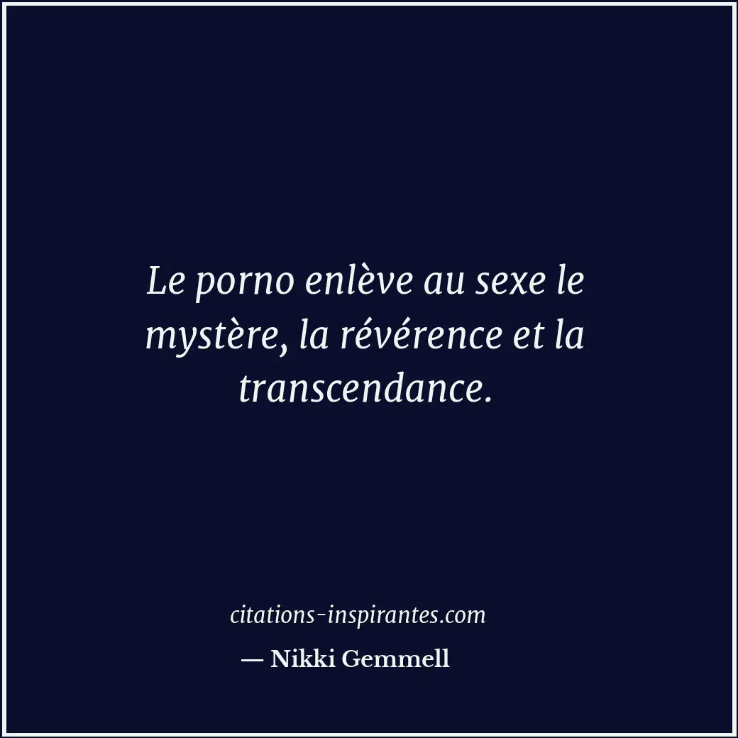 Le porno enlève au sexe le mystère, la révérence et la transcendance. Citation de Nikki Gemmell