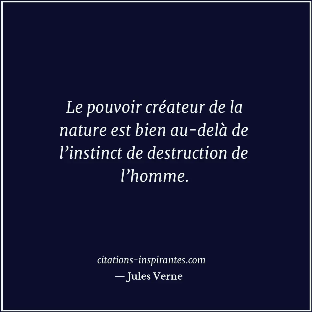 Le pouvoir créateur de la nature est bien au-delà de l’instinct de destruction d... Citation de Jules Verne