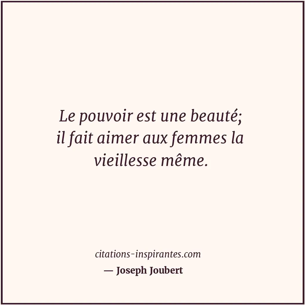 Le pouvoir est une beauté; il fait aimer aux femmes la vieillesse même. Citation de Joseph Joubert
