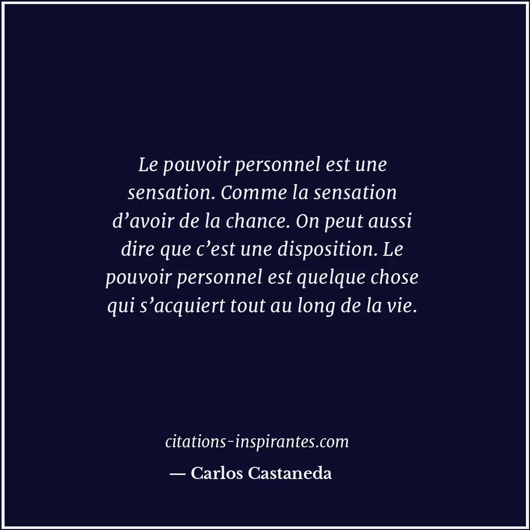 Le pouvoir personnel est une sensation. Comme la sensation d’avoir de la chance.... Citation de Carlos Castaneda