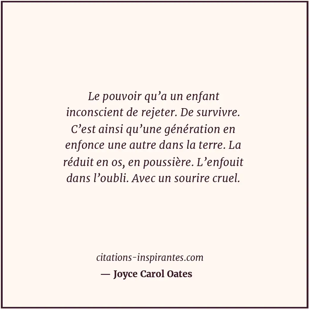 Le pouvoir qu’a un enfant inconscient de rejeter. De survivre. C’est ainsi qu’un... Citation de Joyce Carol Oates