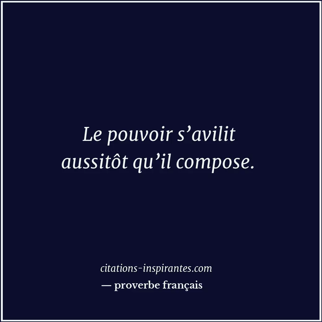 Le pouvoir s’avilit aussitôt qu’il compose. Citation de proverbe français