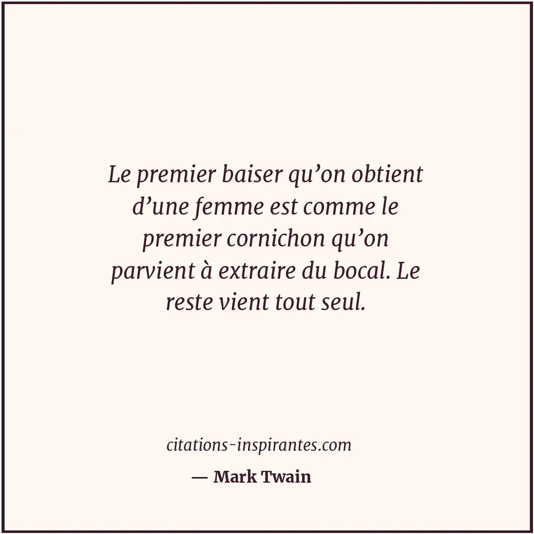 Le premier baiser qu’on obtient d’une femme est comme le premier cornichon qu’on... Citation de Mark Twain