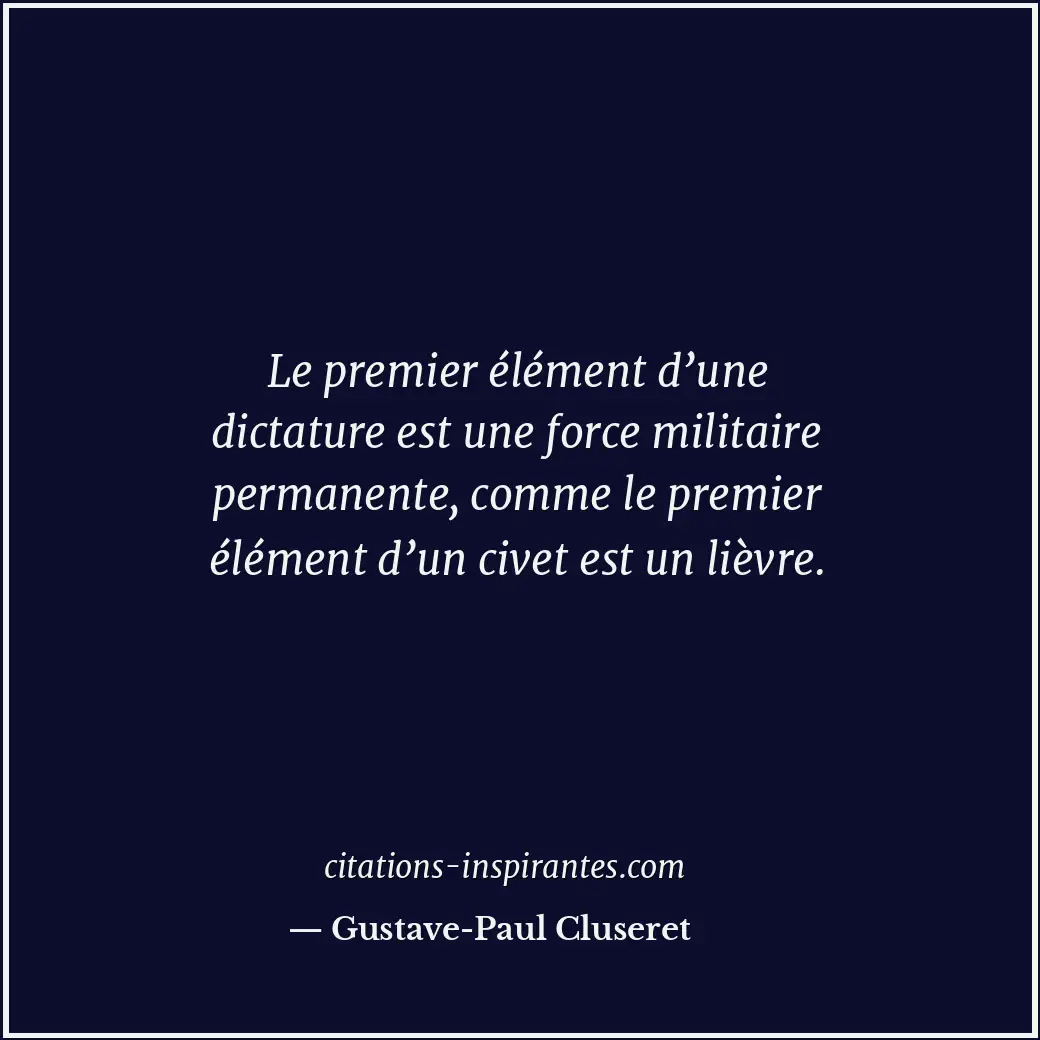 Le premier élément d’une dictature est une force militaire permanente, comme le... Citation de Gustave-Paul Cluseret