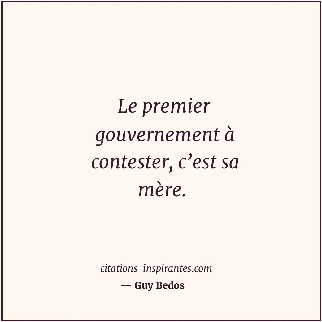 Le premier gouvernement à contester, c’est sa mère. Citation de Guy Bedos