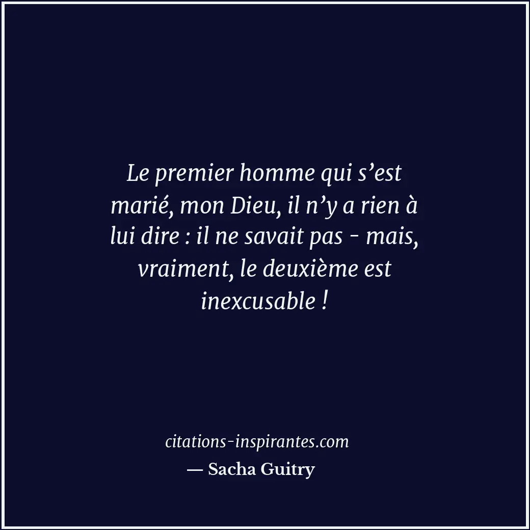 Le premier homme qui s’est marié, mon Dieu, il n’y a rien à lui dire : il ne sav... Citation de Sacha Guitry