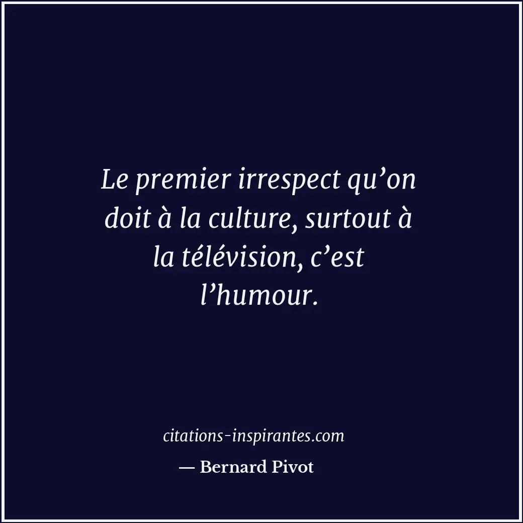 Le premier irrespect qu’on doit à la culture, surtout à la télévision, c’est l’h... Citation de Bernard Pivot