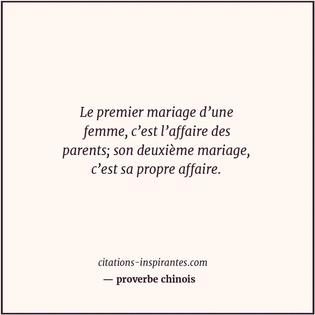 Le premier mariage d’une femme, c’est l’affaire des parents; son deuxième mariag... Citation de proverbe chinois