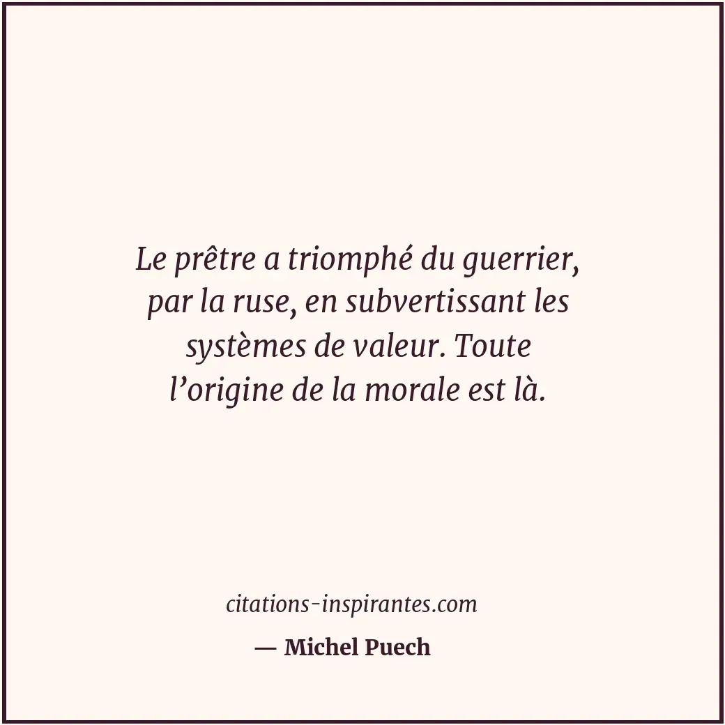 Le prêtre a triomphé du guerrier, par la ruse, en subvertissant les systèmes de... Citation de Michel Puech
