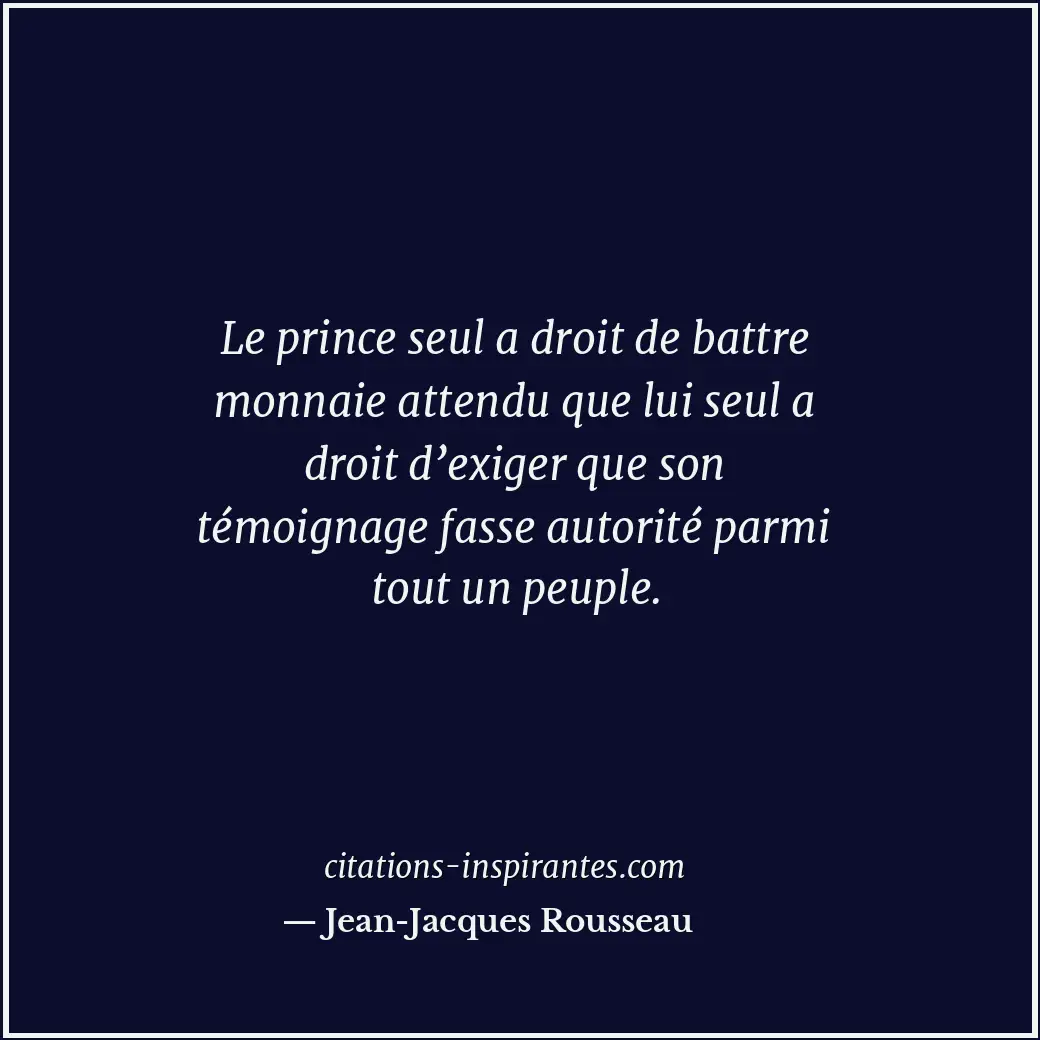 Le prince seul a droit de battre monnaie attendu que lui seul a droit d’exiger q... Citation de Jean-Jacques Rousseau