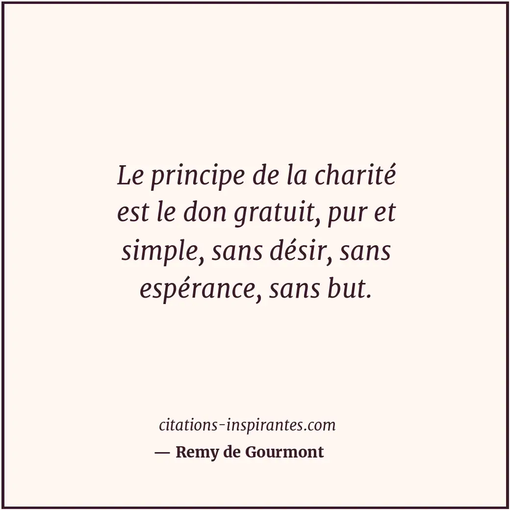 Le principe de la charité est le don gratuit, pur et simple, sans désir, sans es... Citation de Remy de Gourmont
