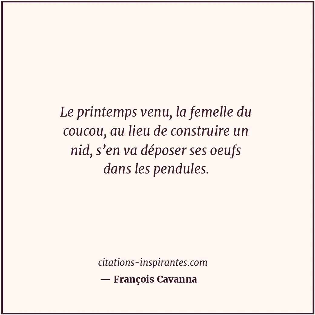 Le printemps venu, la femelle du coucou, au lieu de construire un nid, s’en va d... Citation de François Cavanna