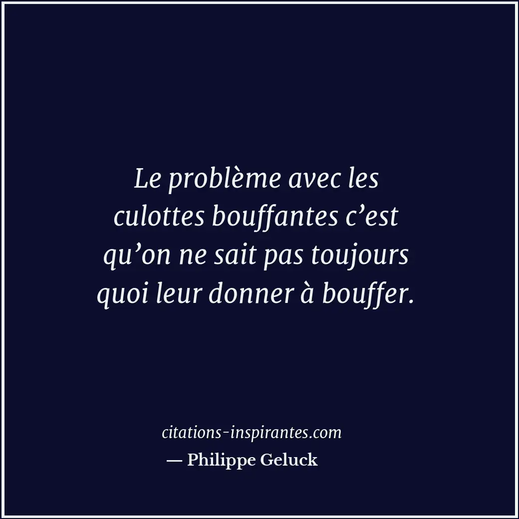 Le problème avec les culottes bouffantes c’est qu’on ne sait pas toujours quoi l... Citation de Philippe Geluck