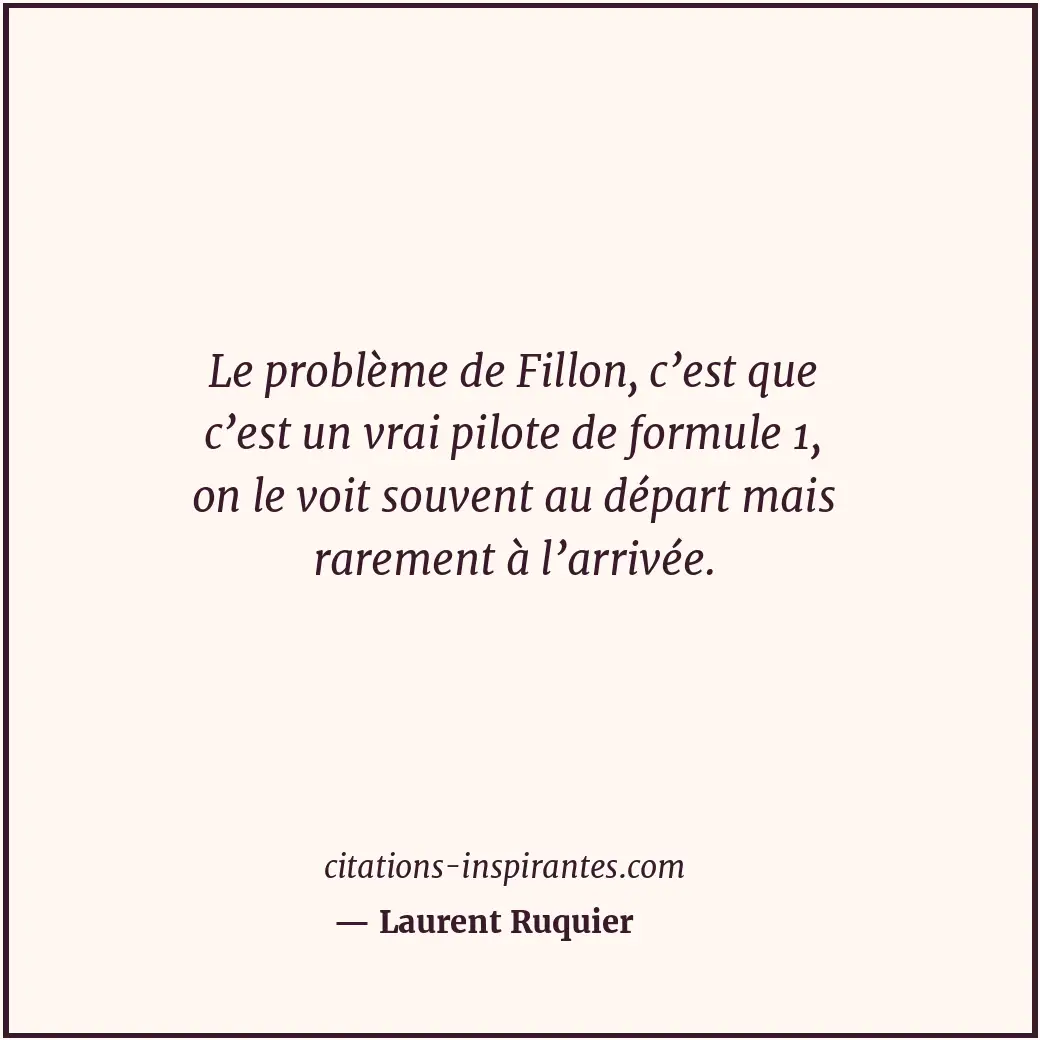 Le problème de Fillon, c’est que c’est un vrai pilote de formule 1, on le voit s... Citation de Laurent Ruquier