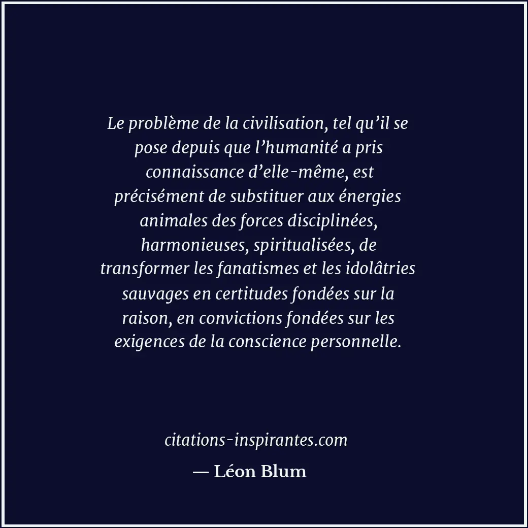 Le problème de la civilisation, tel qu’il se pose depuis que l’humanité a pris c... Citation de Léon Blum
