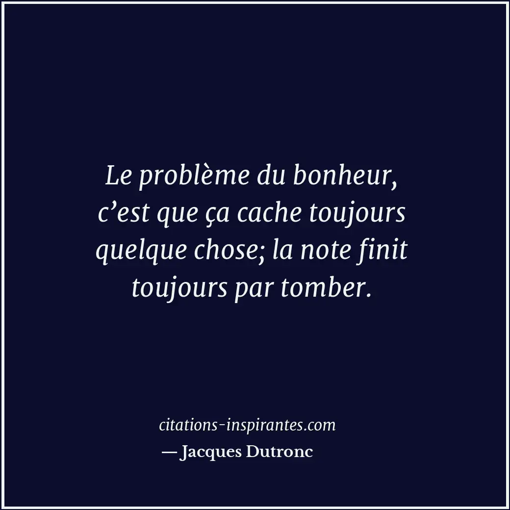 Le problème du bonheur, c’est que ça cache toujours quelque chose; la note finit... Citation de Jacques Dutronc