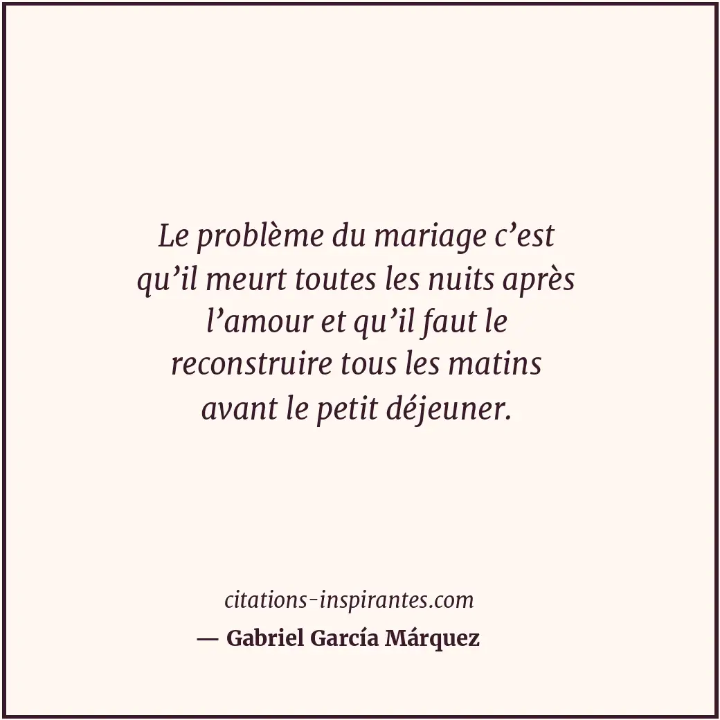 Le problème du mariage c’est qu’il meurt toutes les nuits après l’amour et qu’il... Citation de Gabriel García Márquez