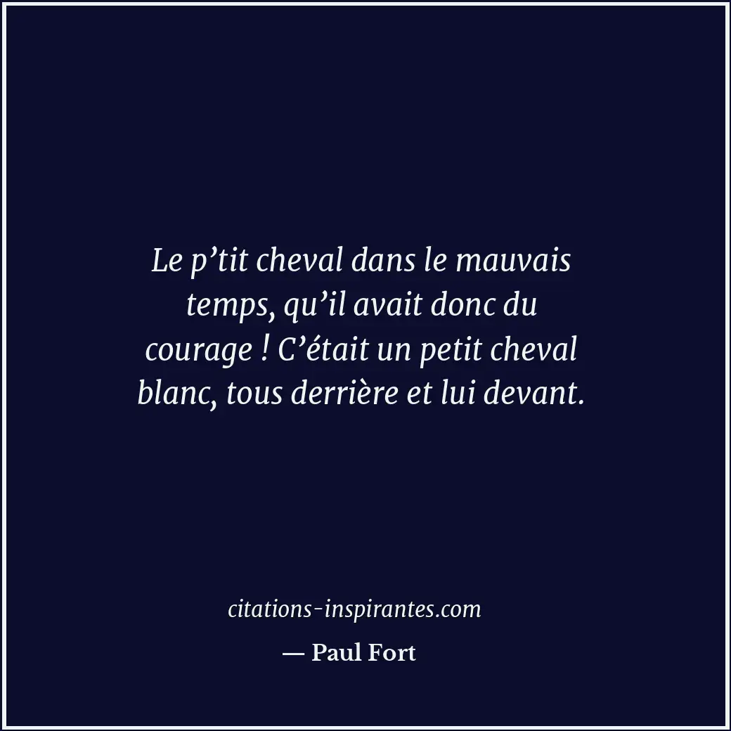 Le p’tit cheval dans le mauvais temps, qu’il avait donc du courage ! C’était un... Citation de Paul Fort