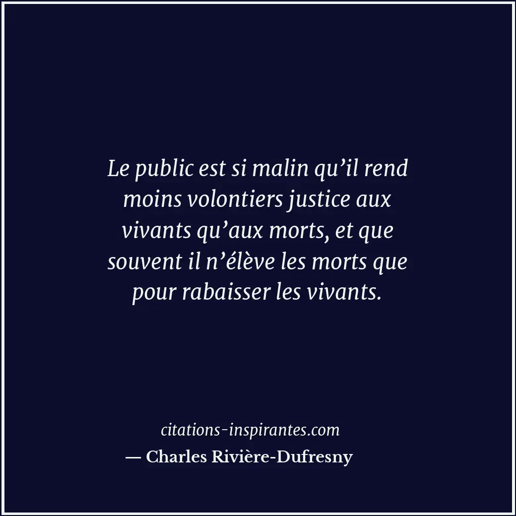 Le public est si malin qu’il rend moins volontiers justice aux vivants qu’aux mo... Citation de Charles Rivière-Dufresny