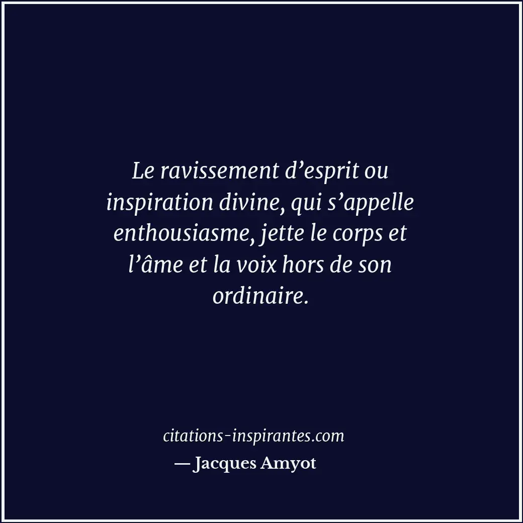 Le ravissement d’esprit ou inspiration divine, qui s’appelle enthousiasme, jette... Citation de Jacques Amyot
