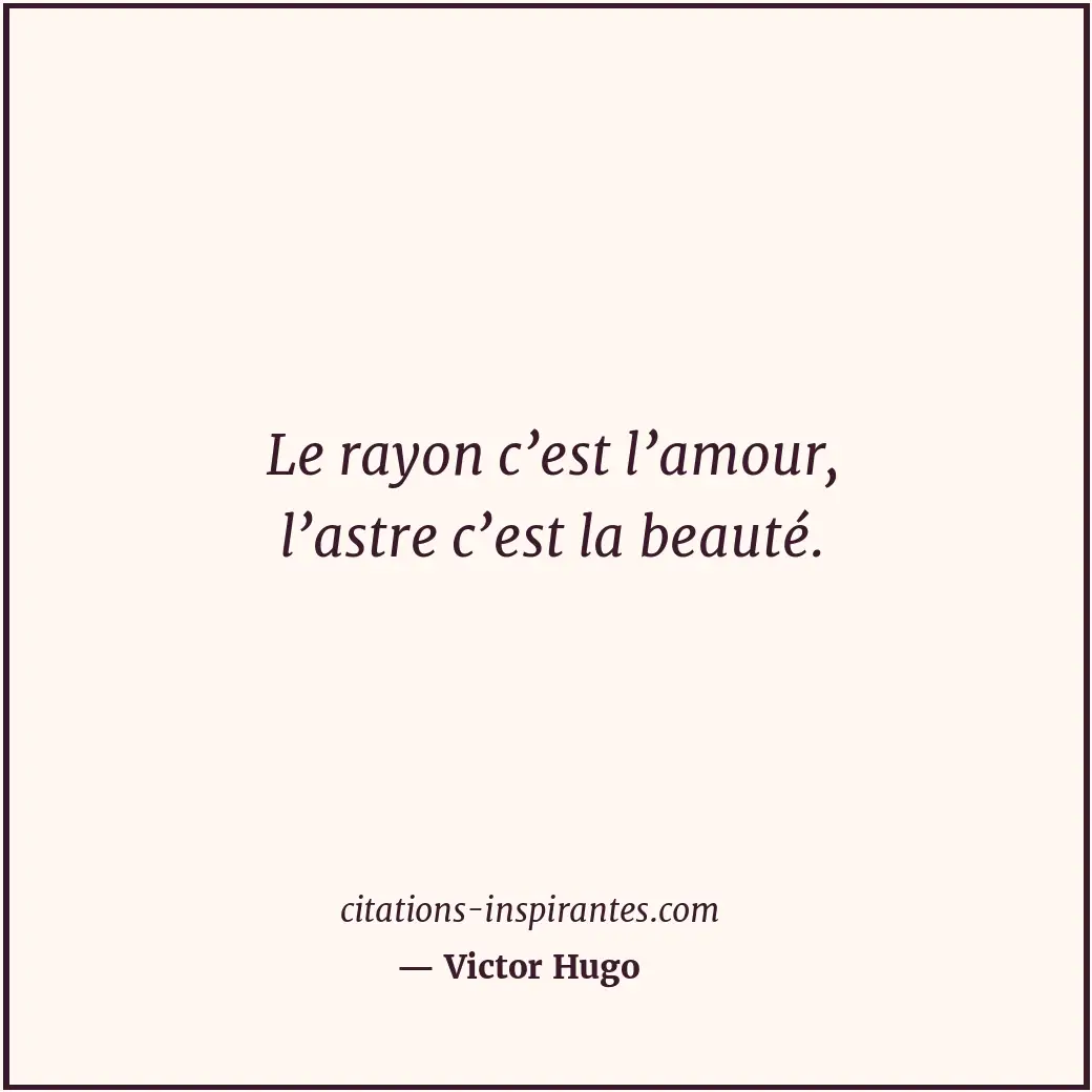 Le rayon c’est l’amour, l’astre c’est la beauté. Citation de Victor Hugo
