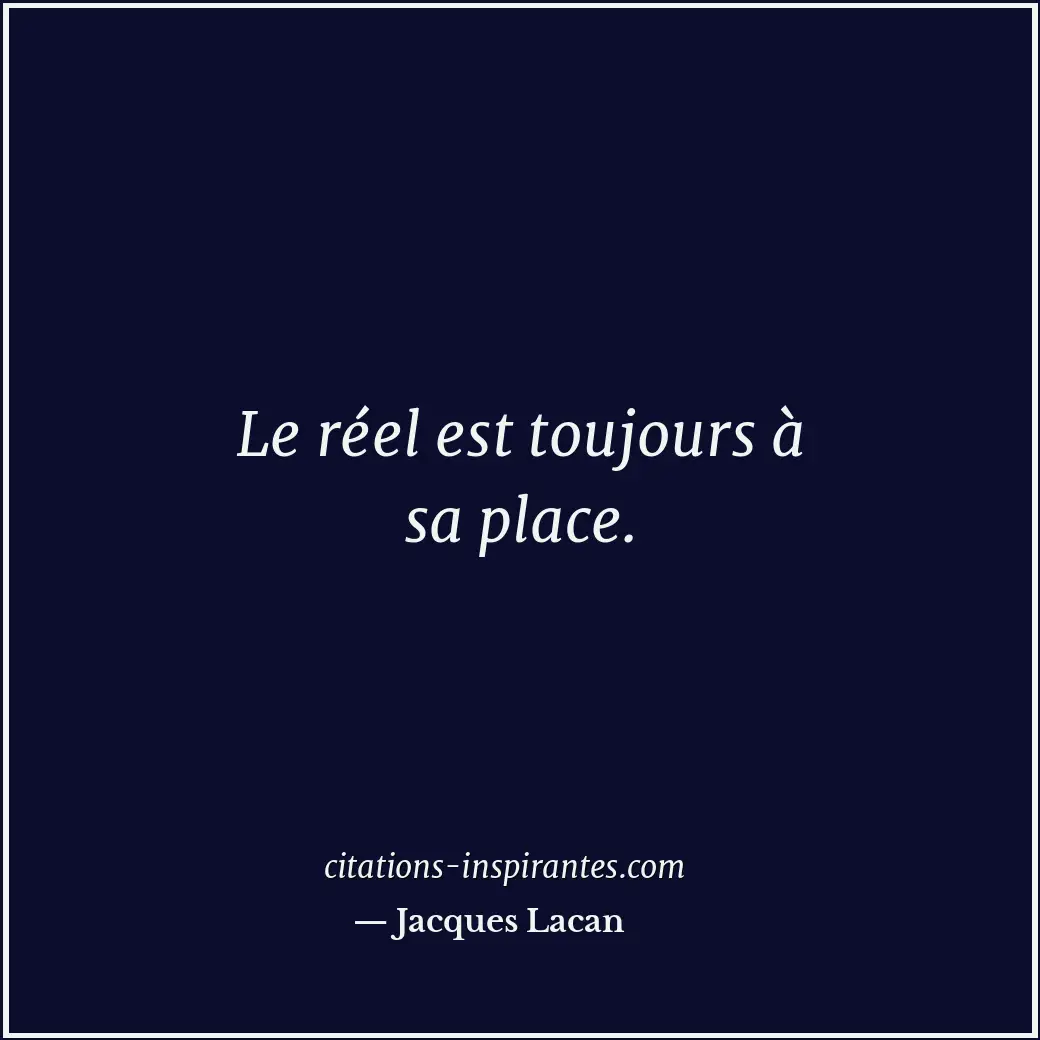 Le réel est toujours à sa place. Citation de Jacques Lacan