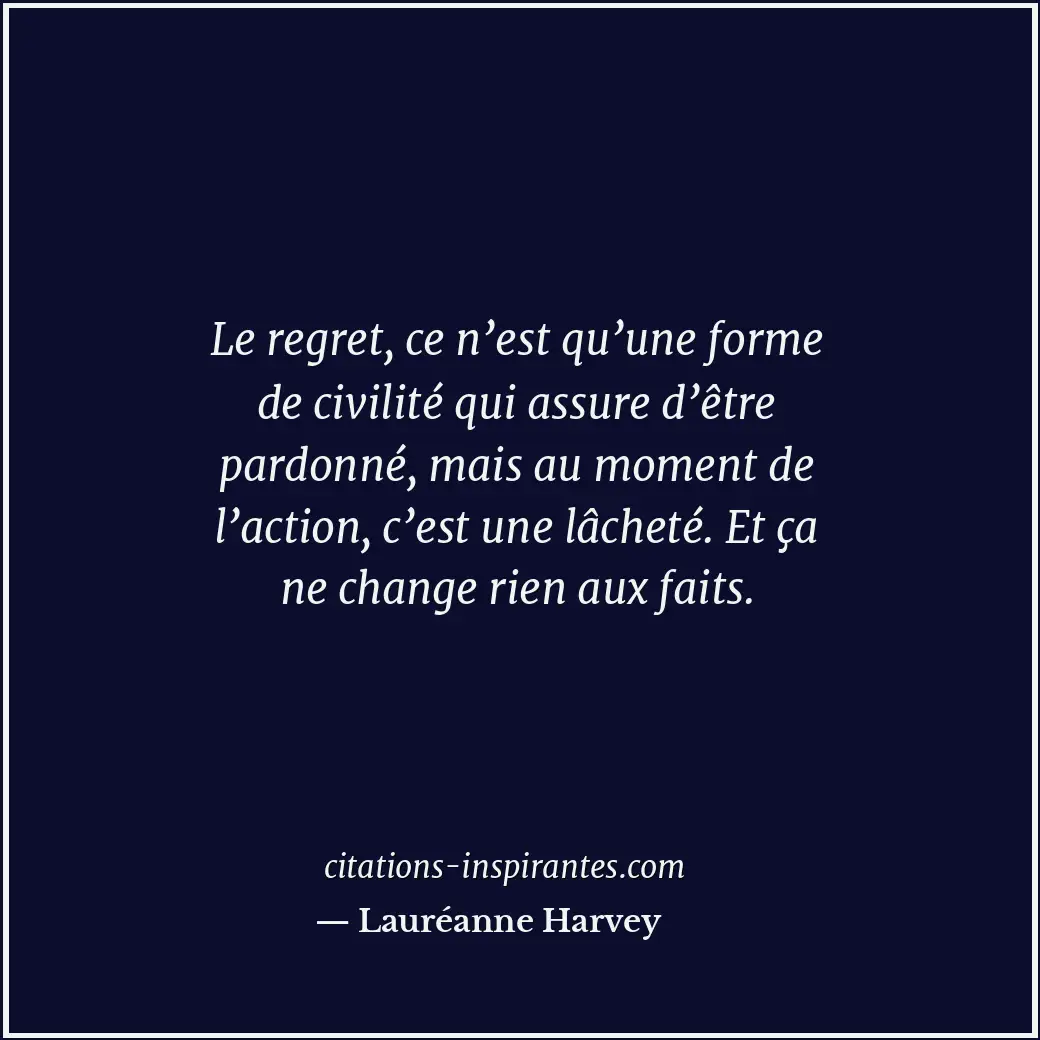 Le regret, ce n’est qu’une forme de civilité qui assure d’être pardonné, mais au... Citation de Lauréanne Harvey