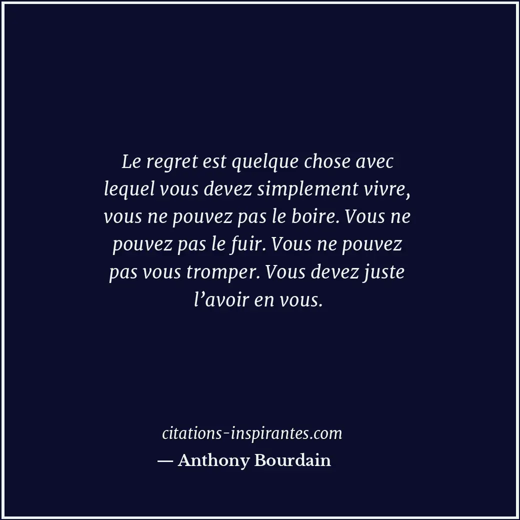 Le regret est quelque chose avec lequel vous devez simplement vivre, vous ne pou... Citation de Anthony Bourdain
