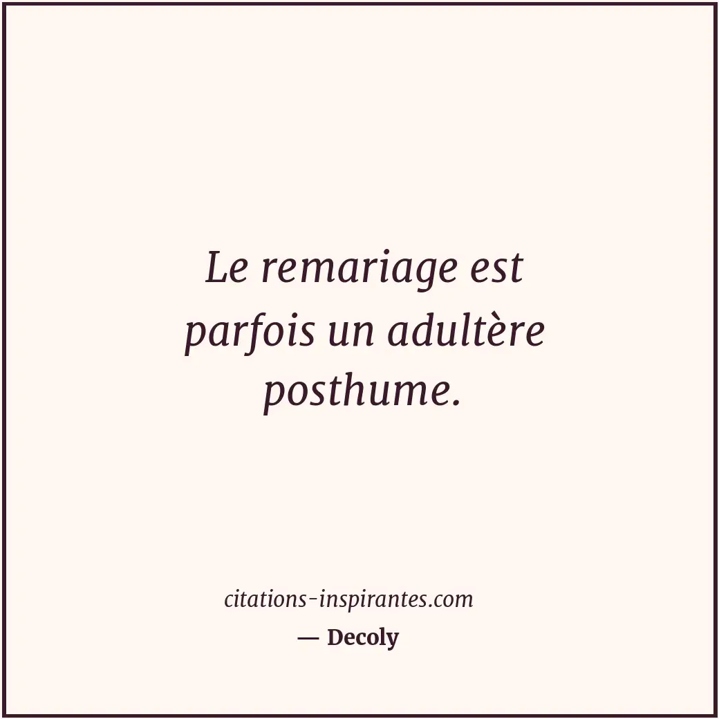 Le remariage est parfois un adultère posthume. Citation de Decoly