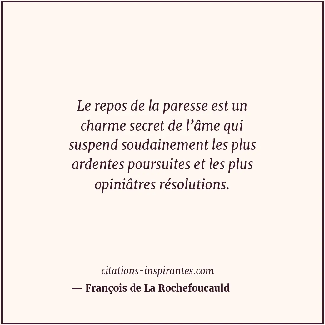 Le repos de la paresse est un charme secret de l’âme qui suspend soudainement le... Citation de François de La Rochefoucauld