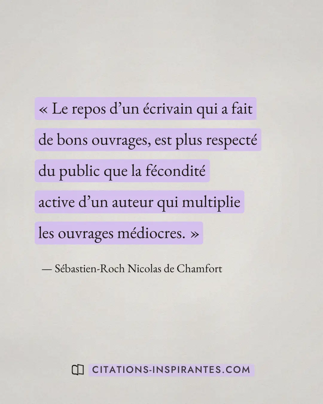 « Le repos d’un écrivain qui a fait de bons ouvrages, est plus respecté du public que la fécondité active d’un a... » — Sébastien-Roch Nicolas de Chamfort