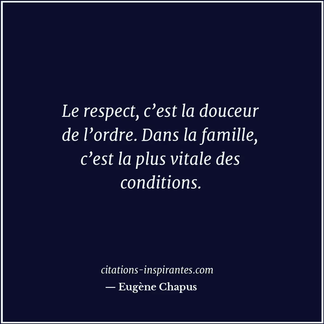 Le respect, c’est la douceur de l’ordre. Dans la famille, c’est la plus vitale d... Citation de Eugène Chapus