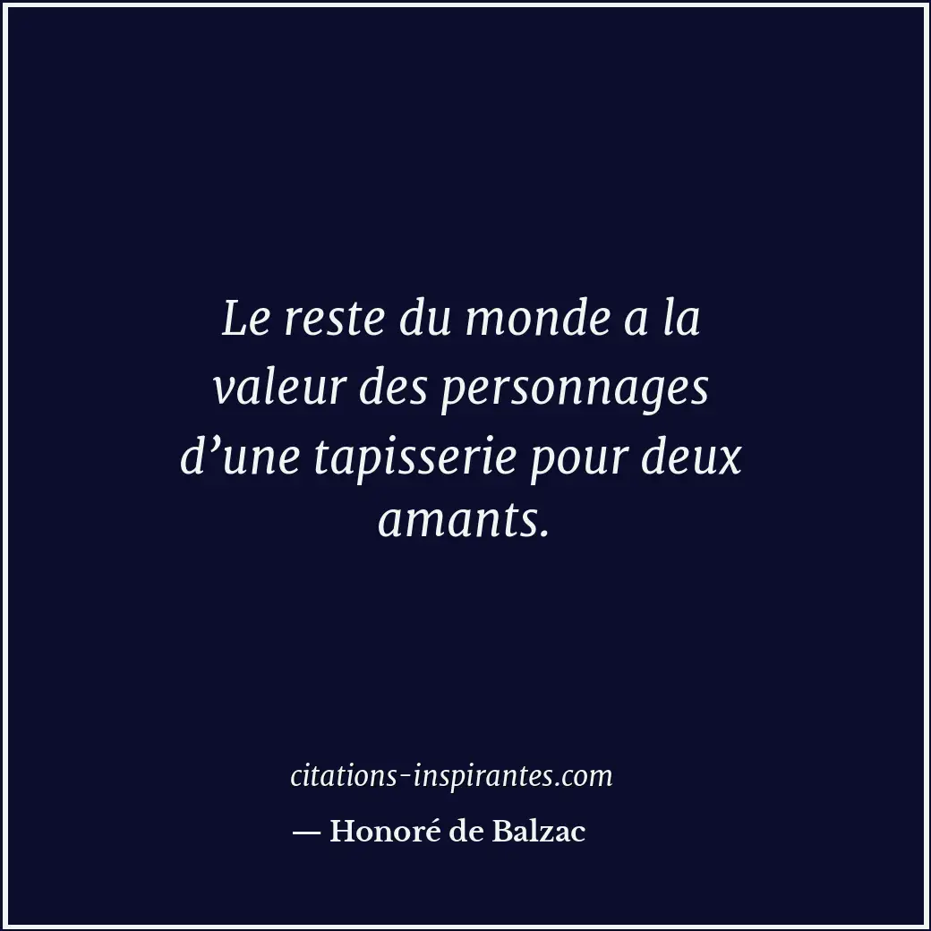 Le reste du monde a la valeur des personnages d’une tapisserie pour deux amants. Citation de Honoré de Balzac