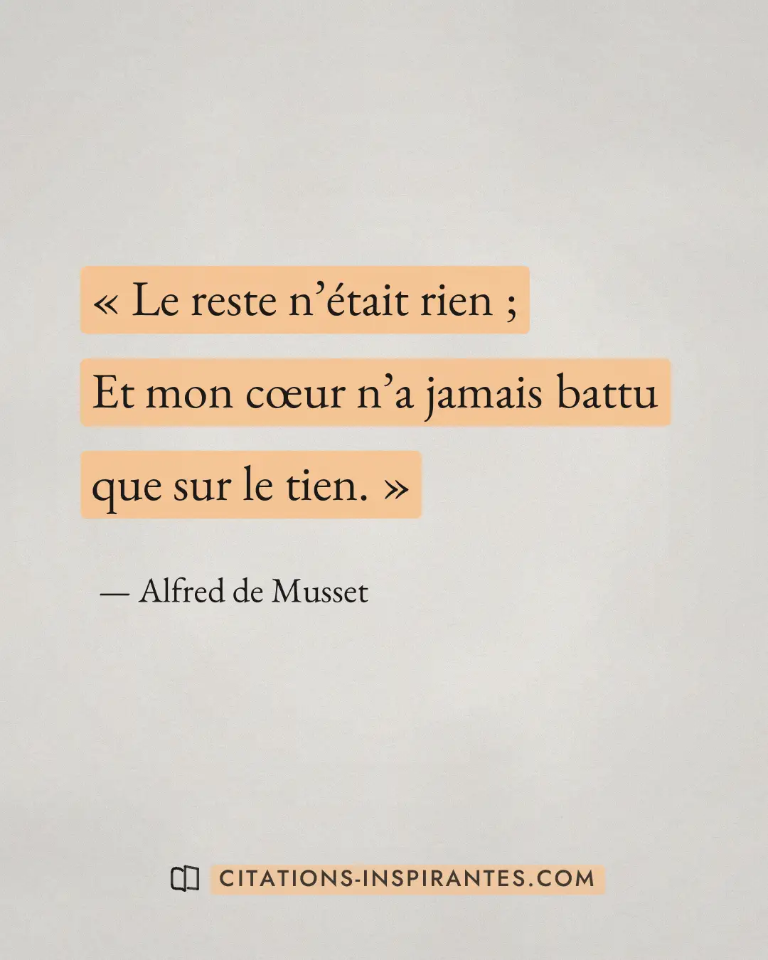 « Le reste n’était rien ; Et mon cœur n’a jamais battu que sur le tien. » — Alfred de Musset