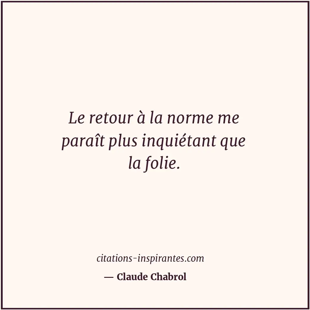 Le retour à la norme me paraît plus inquiétant que la folie. Citation de Claude Chabrol