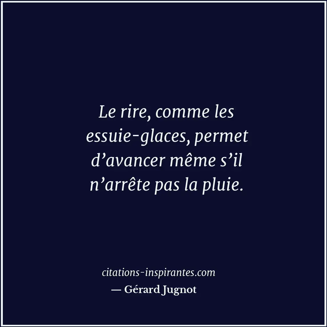 Le rire, comme les essuie-glaces, permet d’avancer même s’il n’arrête pas la plu... Citation de Gérard Jugnot